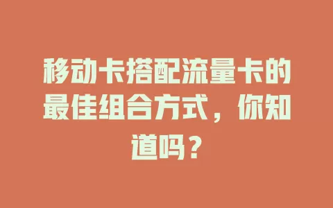 移动卡搭配流量卡的最佳组合方式，你知道吗？