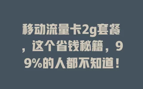 移动流量卡2g套餐，这个省钱秘籍，99%的人都不知道！