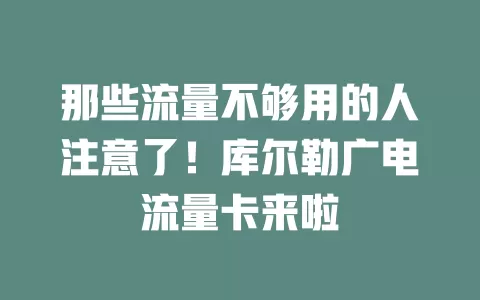 那些流量不够用的人注意了！库尔勒广电流量卡来啦