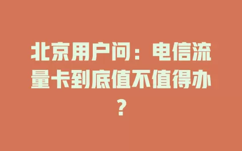 北京用户问：电信流量卡到底值不值得办？