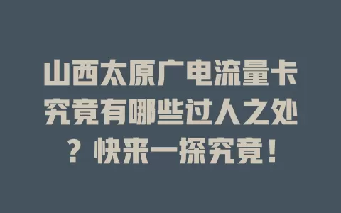 山西太原广电流量卡究竟有哪些过人之处？快来一探究竟！