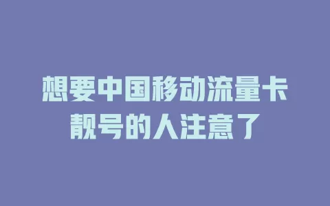 想要中国移动流量卡靓号的人注意了