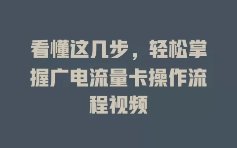 看懂这几步，轻松掌握广电流量卡操作流程视频