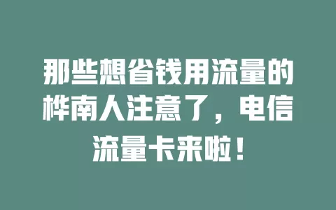 那些想省钱用流量的桦南人注意了，电信流量卡来啦！