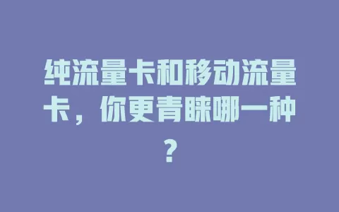 纯流量卡和移动流量卡，你更青睐哪一种？