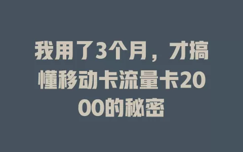 我用了3个月，才搞懂移动卡流量卡2000的秘密