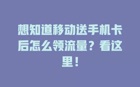想知道移动送手机卡后怎么领流量？看这里！