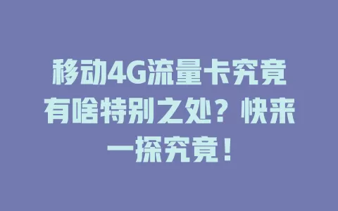 移动4G流量卡究竟有啥特别之处？快来一探究竟！