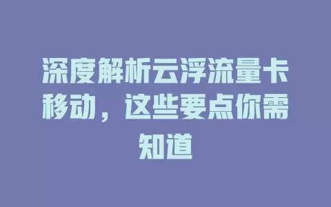深度解析云浮流量卡移动，这些要点你需知道