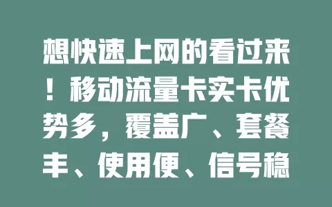 想快速上网的看过来！移动流量卡实卡优势多，覆盖广、套餐丰、使用便、信号稳，是上网好帮手！