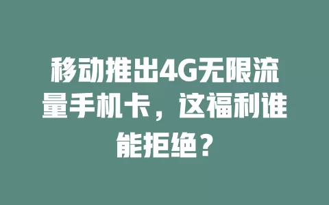 移动推出4G无限流量手机卡，这福利谁能拒绝？