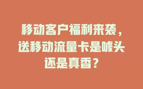 移动客户福利来袭，送移动流量卡是噱头还是真香？