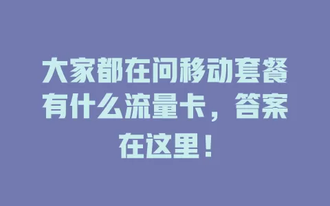 大家都在问移动套餐有什么流量卡，答案在这里！