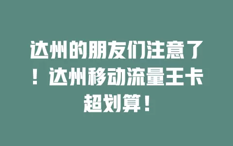 达州的朋友们注意了！达州移动流量王卡超划算！