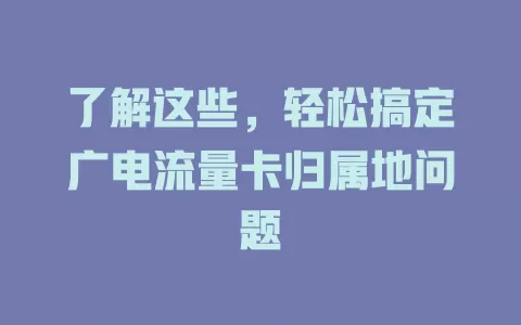 了解这些，轻松搞定广电流量卡归属地问题
