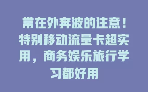 常在外奔波的注意！特别移动流量卡超实用，商务娱乐旅行学习都好用