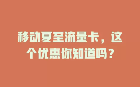 移动夏至流量卡，这个优惠你知道吗？