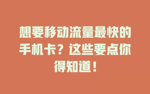 想要移动流量最快的手机卡？这些要点你得知道！