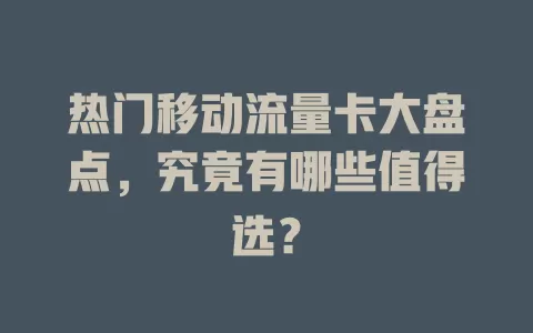 热门移动流量卡大盘点，究竟有哪些值得选？