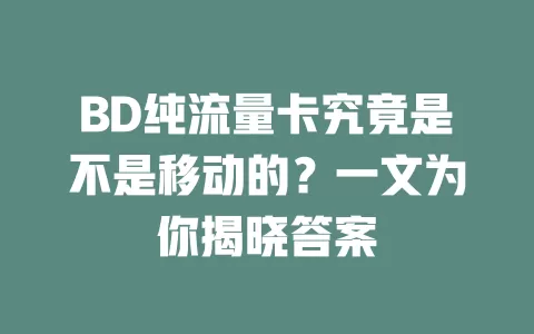 BD纯流量卡究竟是不是移动的？一文为你揭晓答案