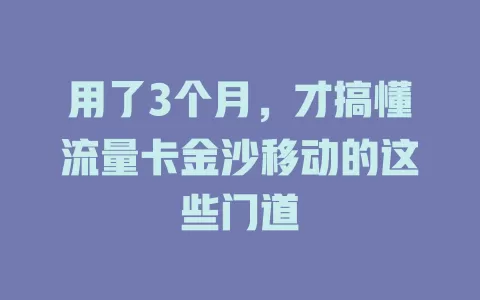 用了3个月，才搞懂流量卡金沙移动的这些门道