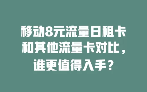 移动8元流量日租卡和其他流量卡对比，谁更值得入手？