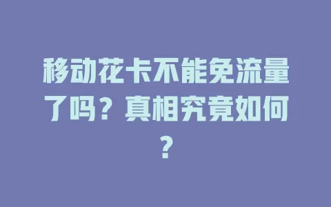 移动花卡不能免流量了吗？真相究竟如何？