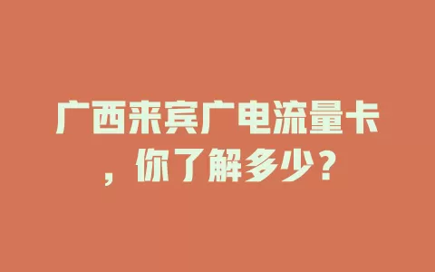 广西来宾广电流量卡，你了解多少？