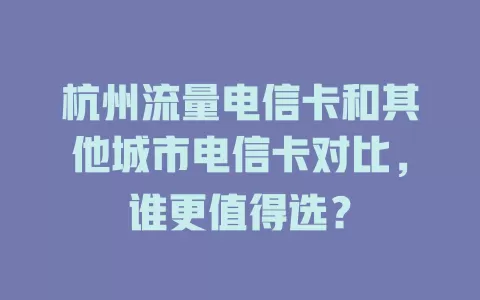 杭州流量电信卡和其他城市电信卡对比，谁更值得选？