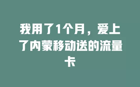 我用了1个月，爱上了内蒙移动送的流量卡