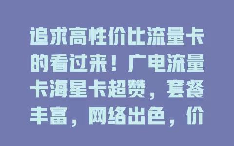 追求高性价比流量卡的看过来！广电流量卡海星卡超赞，套餐丰富，网络出色，价格实惠，能满足各类需求，给你惊喜！