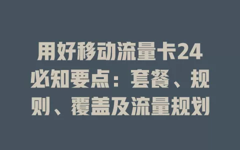 用好移动流量卡24必知要点：套餐、规则、覆盖及流量规划