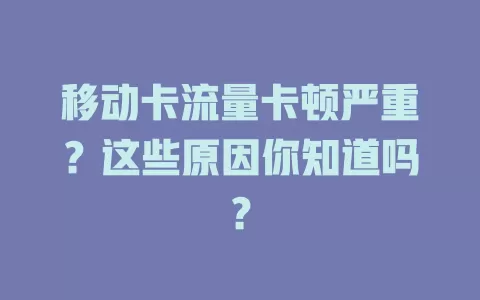移动卡流量卡顿严重？这些原因你知道吗？