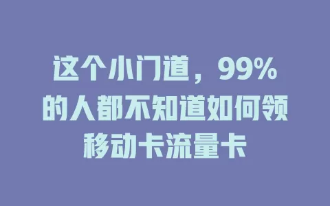 这个小门道，99%的人都不知道如何领移动卡流量卡