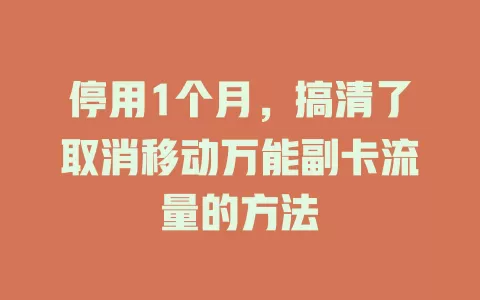 停用1个月，搞清了取消移动万能副卡流量的方法