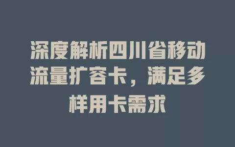 深度解析四川省移动流量扩容卡，满足多样用卡需求
