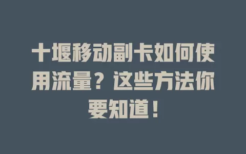 十堰移动副卡如何使用流量？这些方法你要知道！