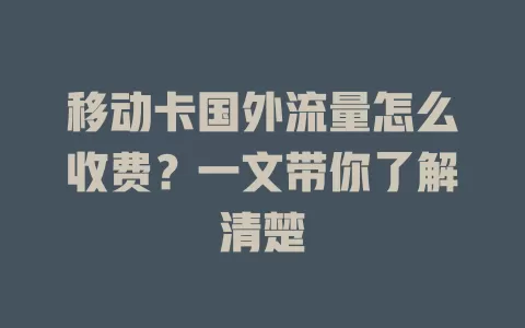 移动卡国外流量怎么收费？一文带你了解清楚