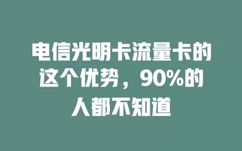 电信光明卡流量卡的这个优势，90%的人都不知道