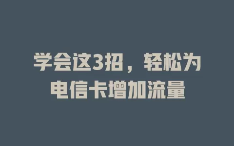 学会这3招，轻松为电信卡增加流量