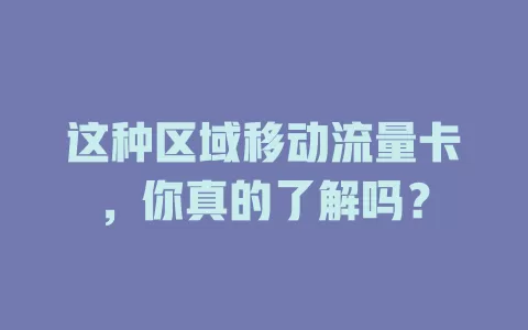 这种区域移动流量卡，你真的了解吗？