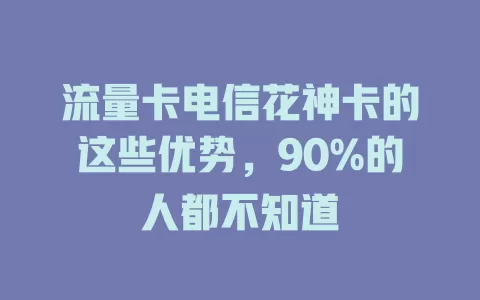 流量卡电信花神卡的这些优势，90%的人都不知道