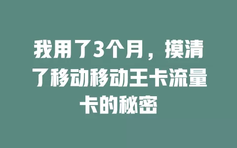 我用了3个月，摸清了移动移动王卡流量卡的秘密