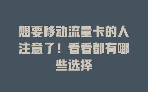 想要移动流量卡的人注意了！看看都有哪些选择