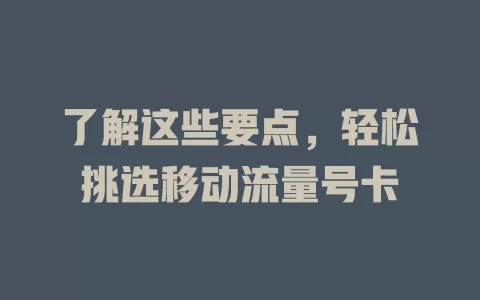 了解这些要点，轻松挑选移动流量号卡