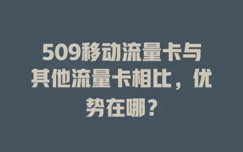 509移动流量卡与其他流量卡相比，优势在哪？