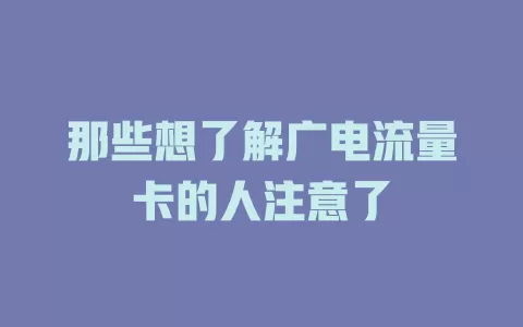 那些想了解广电流量卡的人注意了