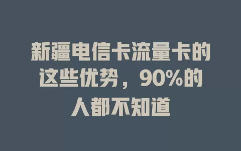 新疆电信卡流量卡的这些优势，90%的人都不知道