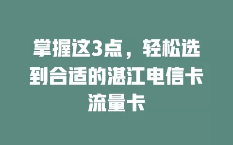 掌握这3点，轻松选到合适的湛江电信卡流量卡