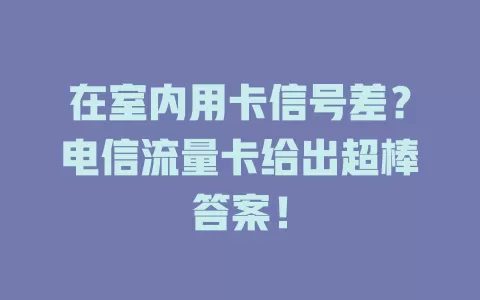 在室内用卡信号差？电信流量卡给出超棒答案！